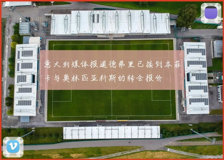 意大利媒体报道德弗里已接到本菲卡与奥林匹亚科斯的转会报价