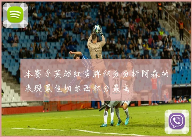 本赛季英超红黄牌积分分析阿森纳表现最佳切尔西积分最高