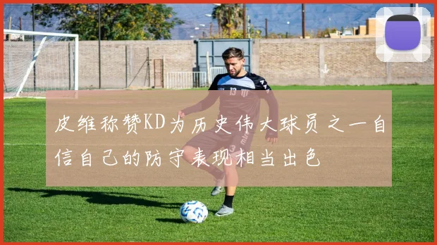 皮维称赞KD为历史伟大球员之一自信自己的防守表现相当出色
