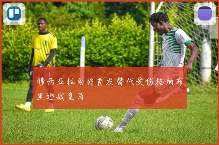 穆西亚拉或将首发替代受伤格纳布里迎战皇马