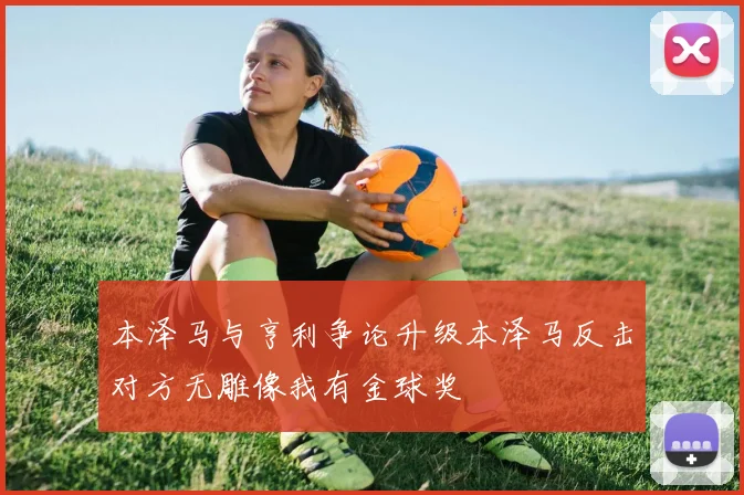 本泽马与亨利争论升级本泽马反击对方无雕像我有金球奖