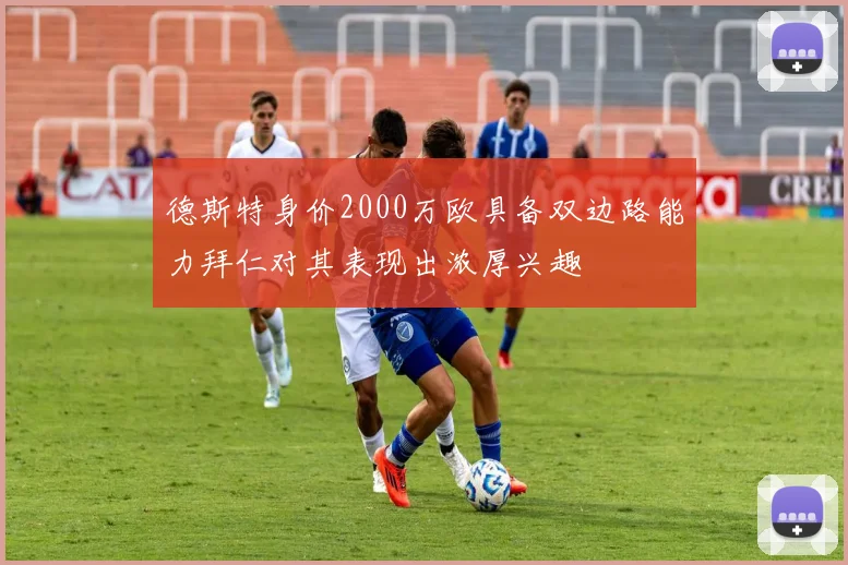 德斯特身价2000万欧具备双边路能力拜仁对其表现出浓厚兴趣