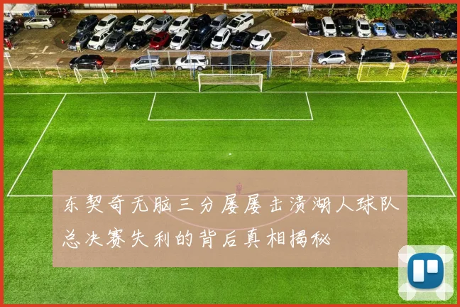 东契奇无脑三分屡屡击溃湖人球队总决赛失利的背后真相揭秘