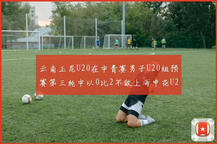 云南玉昆U20在中青赛男子U20组预赛第三轮中以0比2不敌上海申花U20
