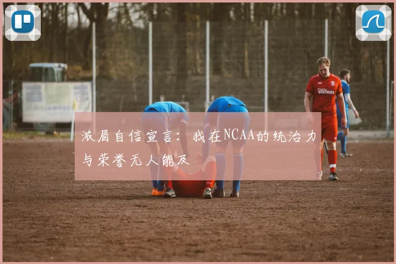 浓眉自信宣言：我在NCAA的统治力与荣誉无人能及